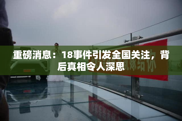 重磅消息：18事件引发全国关注，背后真相令人深思