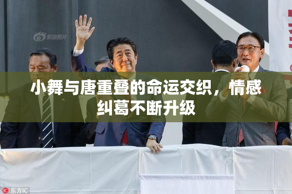 小舞与唐重叠的命运交织，情感纠葛不断升级