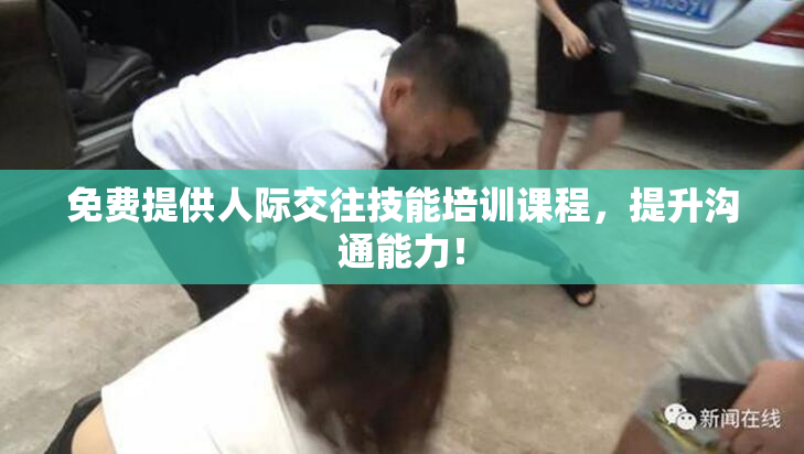 免费提供人际交往技能培训课程，提升沟通能力！