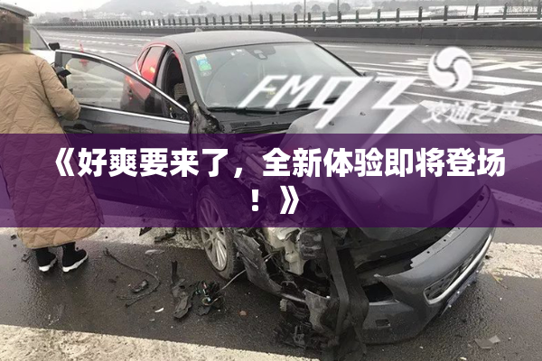 《好爽要来了，全新体验即将登场！》