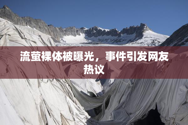 流萤裸体被曝光，事件引发网友热议