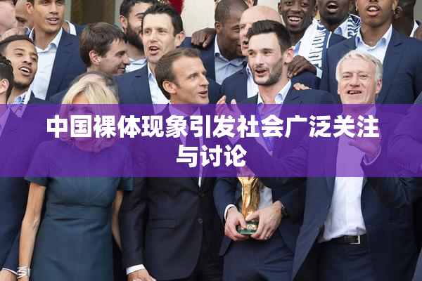 中国裸体现象引发社会广泛关注与讨论