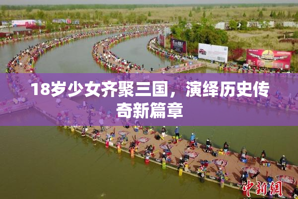 18岁少女齐聚三国，演绎历史传奇新篇章