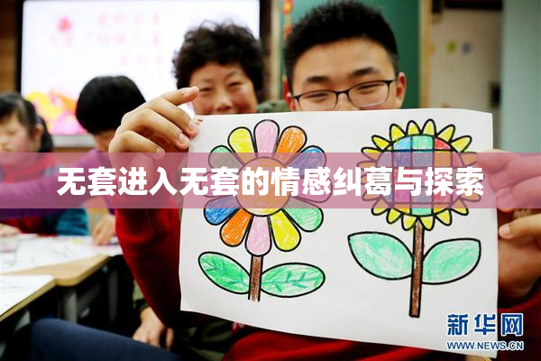 无套进入无套的情感纠葛与探索