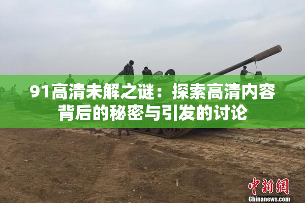 91高清未解之谜：探索高清内容背后的秘密与引发的讨论