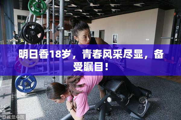 明日香18岁，青春风采尽显，备受瞩目！