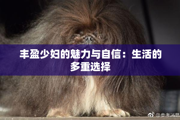 丰盈少妇的魅力与自信：生活的多重选择