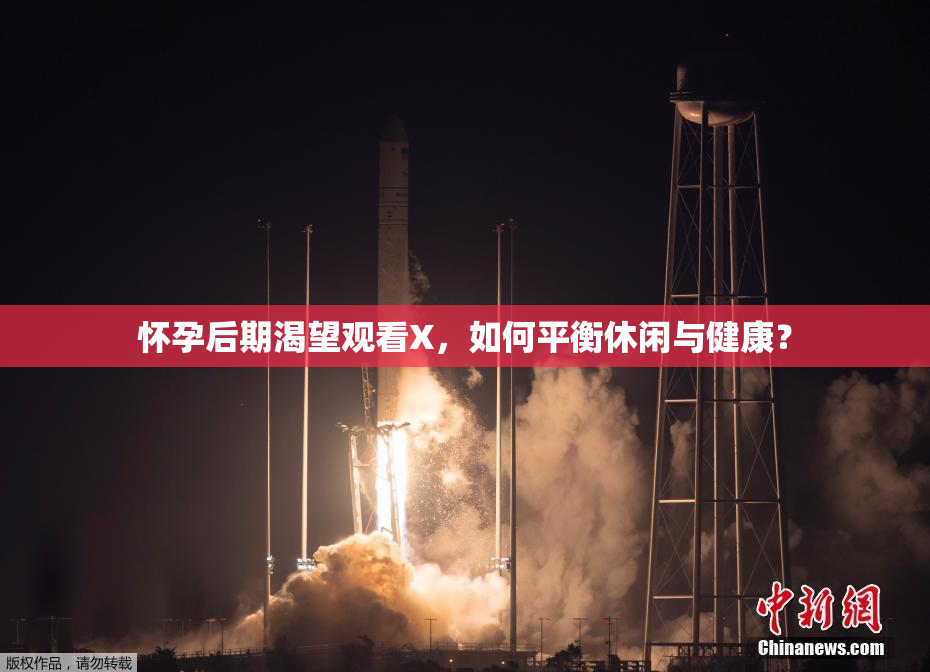 怀孕后期渴望观看X，如何平衡休闲与健康？