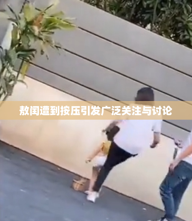 敖闰遭到按压引发广泛关注与讨论