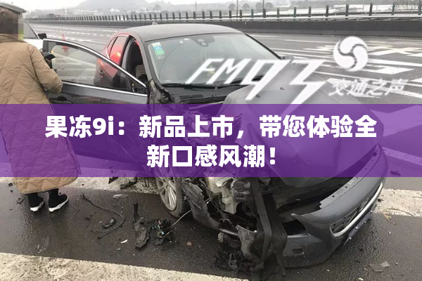 果冻9i：新品上市，带您体验全新口感风潮！
