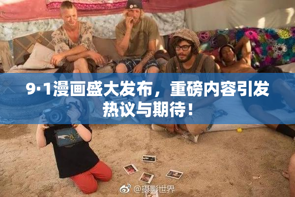 9·1漫画盛大发布，重磅内容引发热议与期待！