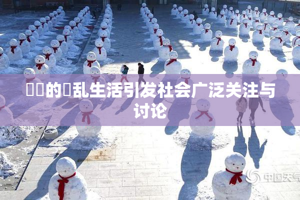 妺妺的婬乱生活引发社会广泛关注与讨论