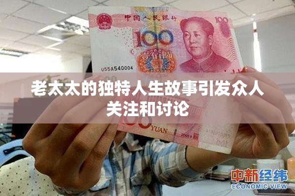 老太太的独特人生故事引发众人关注和讨论