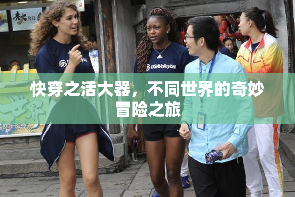快穿之活大器，不同世界的奇妙冒险之旅