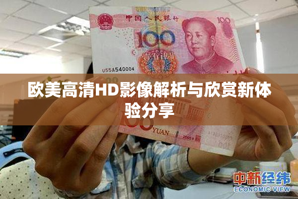 欧美高清HD影像解析与欣赏新体验分享