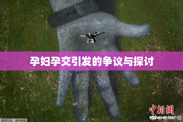 孕妇孕交引发的争议与探讨