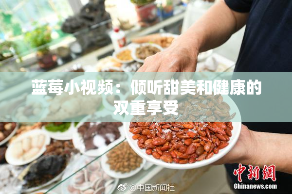 蓝莓小视频：倾听甜美和健康的双重享受