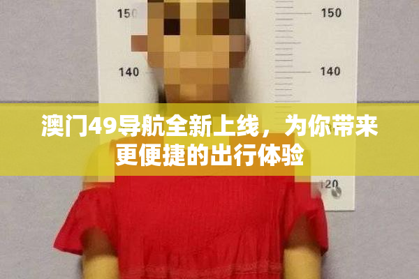 澳门49导航全新上线，为你带来更便捷的出行体验
