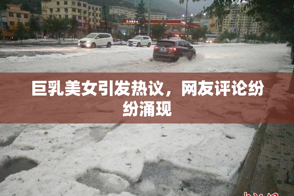 巨乳美女引发热议，网友评论纷纷涌现
