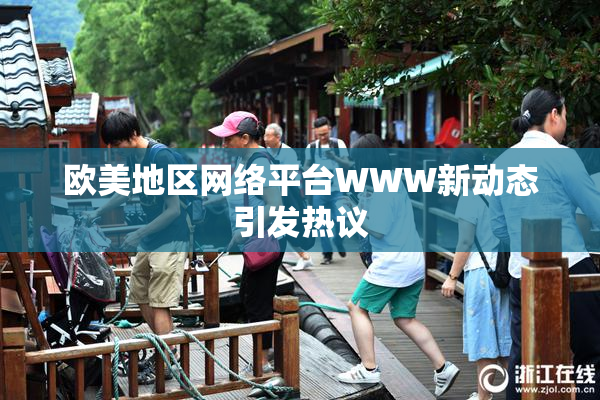 欧美地区网络平台WWW新动态引发热议