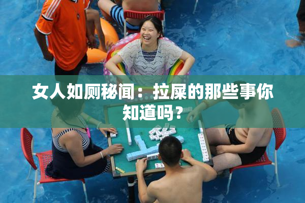 女人如厕秘闻：拉屎的那些事你知道吗？