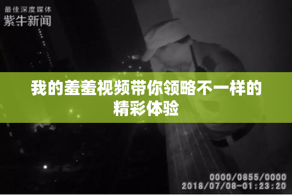 我的羞羞视频带你领略不一样的精彩体验
