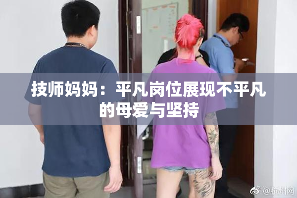 技师妈妈：平凡岗位展现不平凡的母爱与坚持