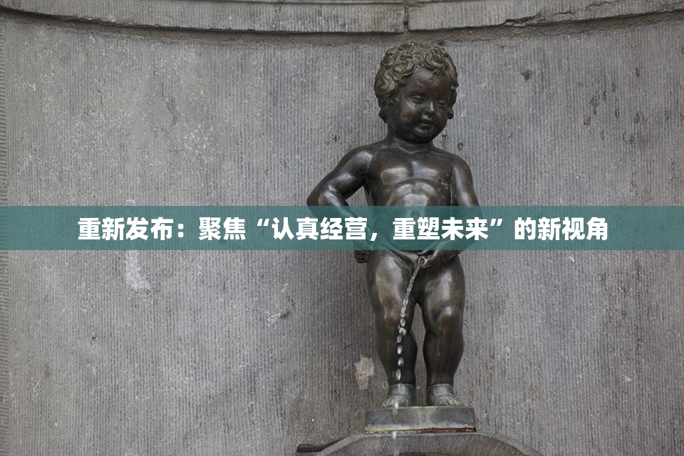 重新发布：聚焦“认真经营，重塑未来”的新视角