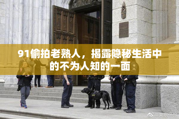 91偷拍老熟人，揭露隐秘生活中的不为人知的一面