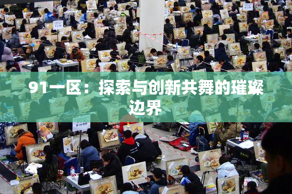 91一区：探索与创新共舞的璀璨边界