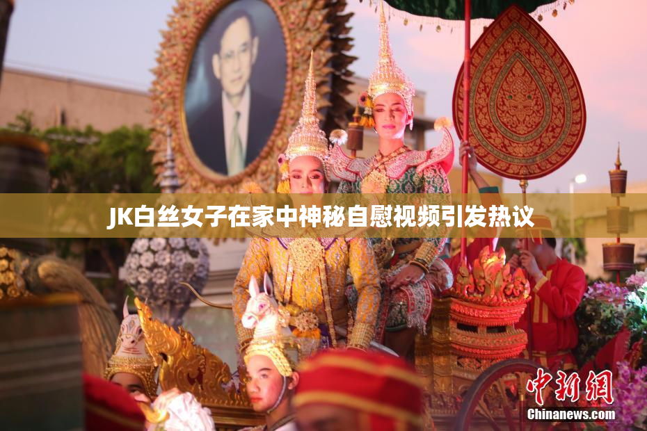 JK白丝女子在家中神秘自慰视频引发热议