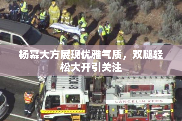 杨幂大方展现优雅气质，双腿轻松大开引关注