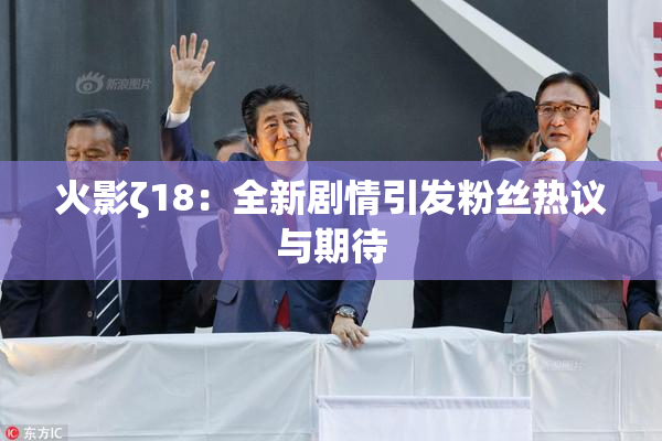 火影ζ18：全新剧情引发粉丝热议与期待