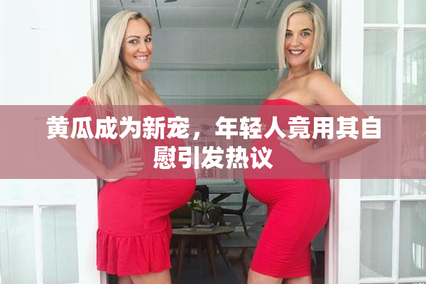 黄瓜成为新宠，年轻人竟用其自慰引发热议