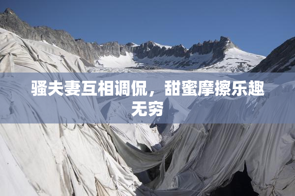 骚夫妻互相调侃，甜蜜摩擦乐趣无穷