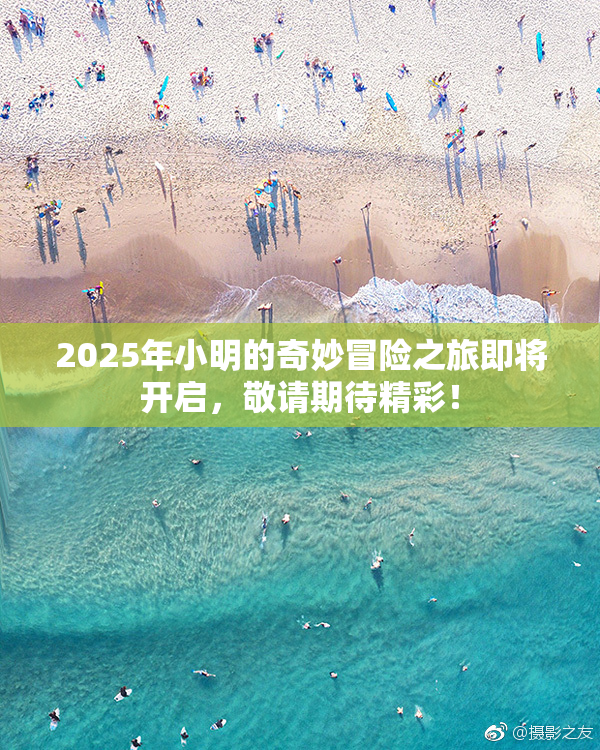 2025年小明的奇妙冒险之旅即将开启，敬请期待精彩！