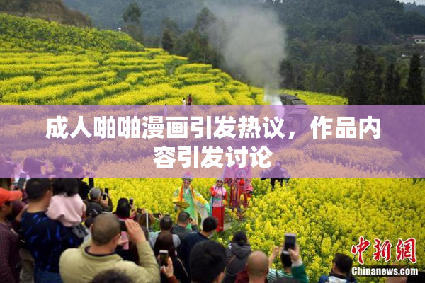 成人啪啪漫画引发热议，作品内容引发讨论
