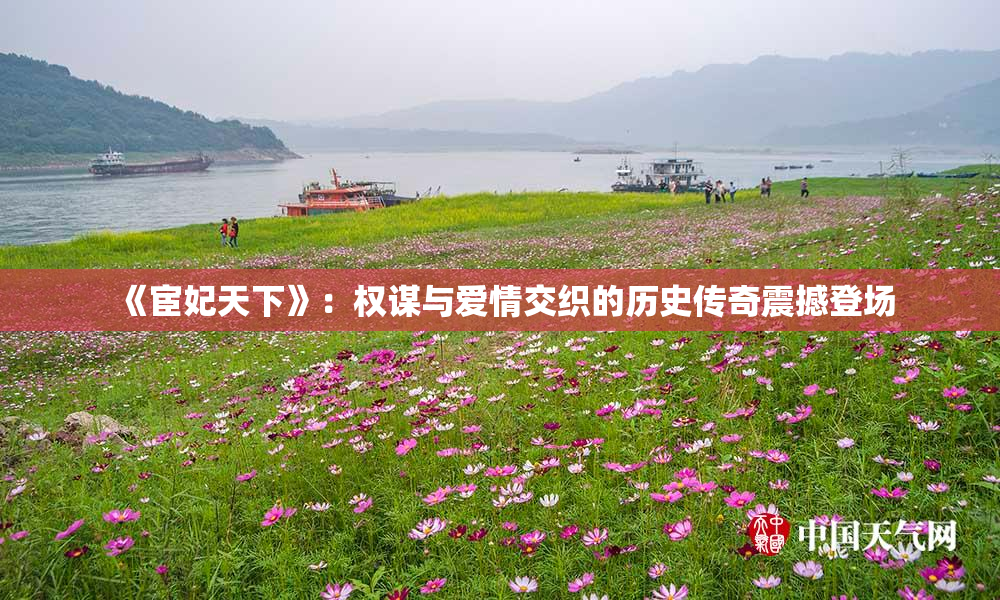 《宦妃天下》：权谋与爱情交织的历史传奇震撼登场