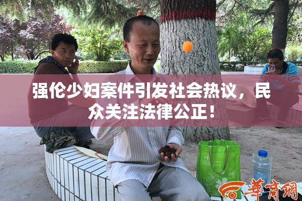 强伦少妇案件引发社会热议，民众关注法律公正！