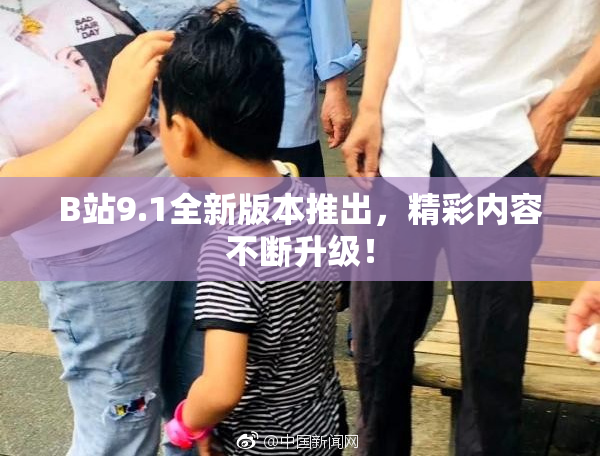 B站9.1全新版本推出，精彩内容不断升级！
