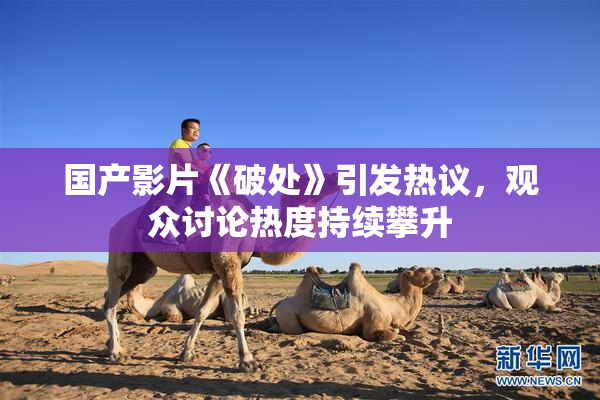 国产影片《破处》引发热议，观众讨论热度持续攀升