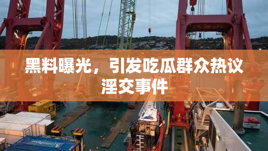 黑料曝光，引发吃瓜群众热议淫交事件