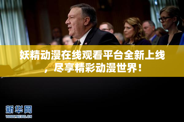 妖精动漫在线观看平台全新上线，尽享精彩动漫世界！