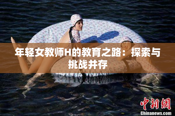 年轻女教师H的教育之路：探索与挑战并存