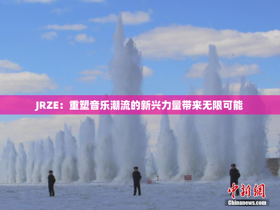 JRZE：重塑音乐潮流的新兴力量带来无限可能