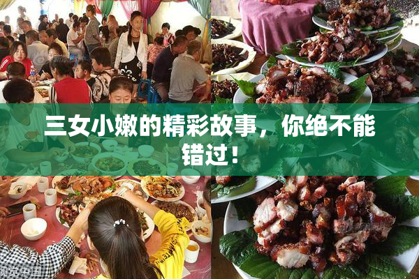 三女小嫩的精彩故事，你绝不能错过！