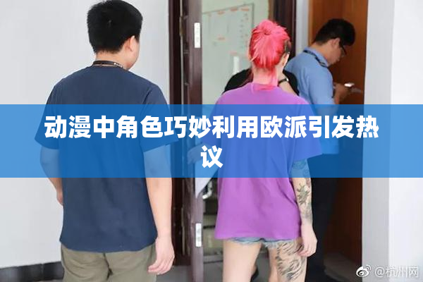 动漫中角色巧妙利用欧派引发热议