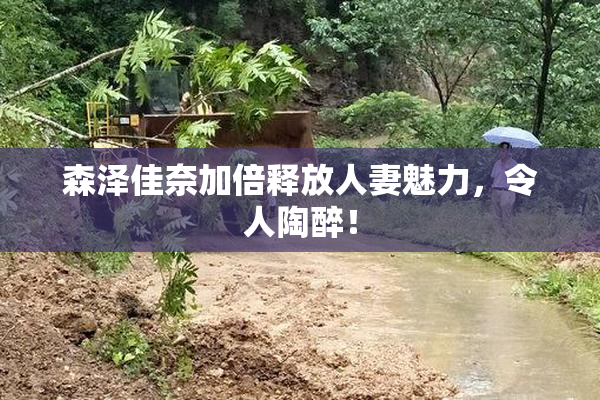 森泽佳奈加倍释放人妻魅力，令人陶醉！