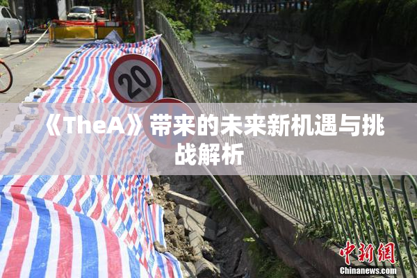 《TheA》带来的未来新机遇与挑战解析