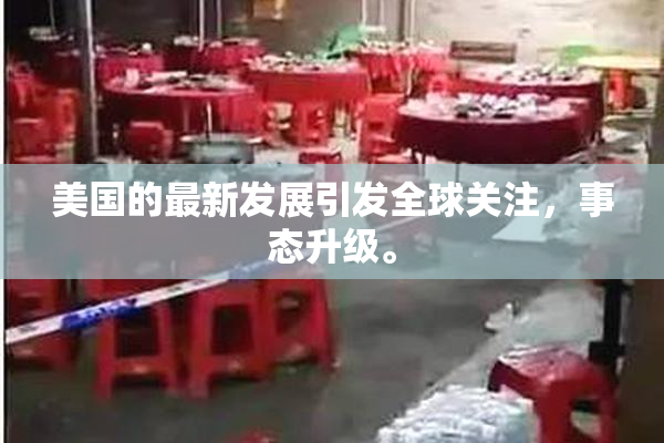 美国的最新发展引发全球关注，事态升级。